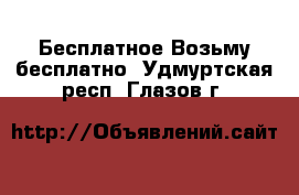 Бесплатное Возьму бесплатно. Удмуртская респ.,Глазов г.